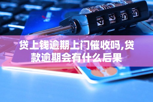 贷上钱逾期上门催收吗,贷款逾期会有什么后果