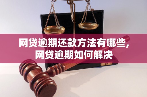 网贷逾期还款方法有哪些,网贷逾期如何解决