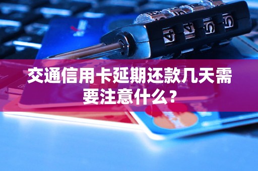 交通信用卡延期还款几天需要注意什么？