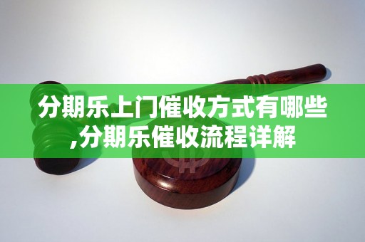 分期乐上门催收方式有哪些,分期乐催收流程详解