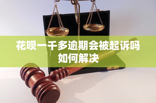 花呗一千多逾期会被起诉吗如何解决