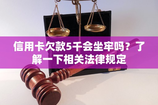 信用卡欠款5千会坐牢吗？了解一下相关法律规定