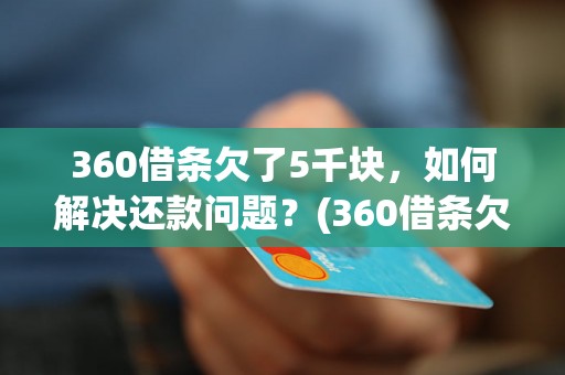 360借条欠了5千块，如何解决还款问题？(360借条欠款解决方案)