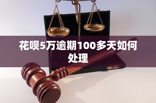 花呗5万逾期100多天如何处理