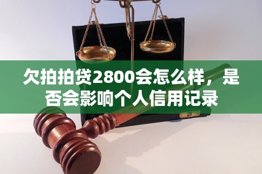 欠拍拍贷2800会怎么样，是否会影响个人信用记录