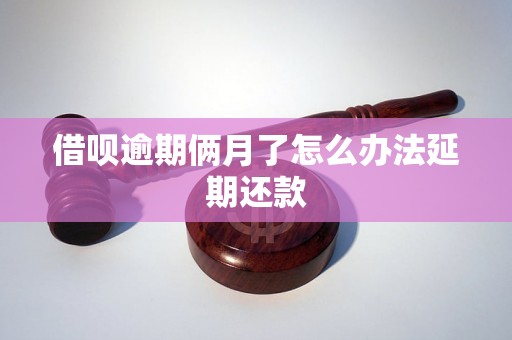 借呗逾期俩月了怎么办法延期还款