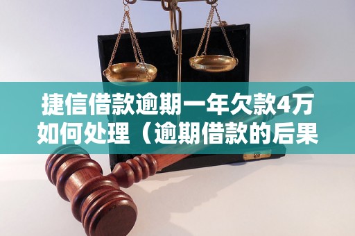 捷信借款逾期一年欠款4万如何处理（逾期借款的后果及解决方法）