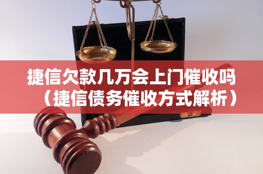 捷信欠款几万会上门催收吗（捷信债务催收方式解析）