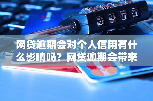 网贷逾期会对个人信用有什么影响吗？网贷逾期会带来哪些后果？