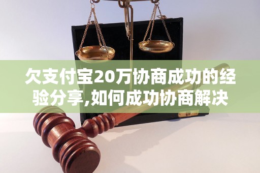 欠支付宝20万协商成功的经验分享,如何成功协商解决支付宝欠款问题