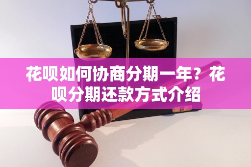 花呗如何协商分期一年？花呗分期还款方式介绍