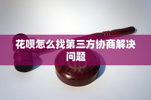 花呗怎么找第三方协商解决问题