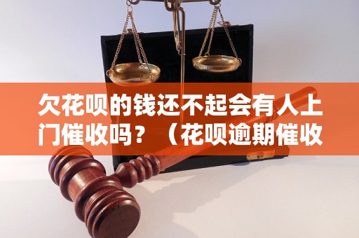 欠花呗的钱还不起会有人上门催收吗？（花呗逾期催收方式有哪些）