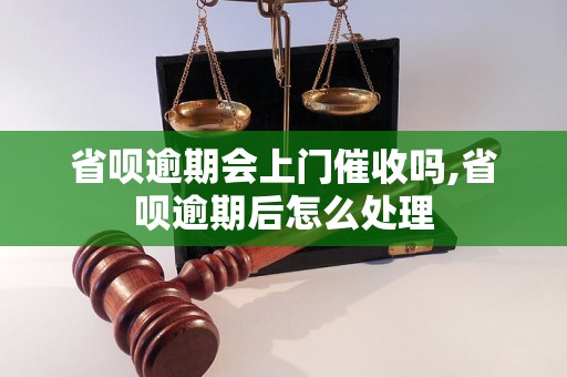 省呗逾期会上门催收吗,省呗逾期后怎么处理