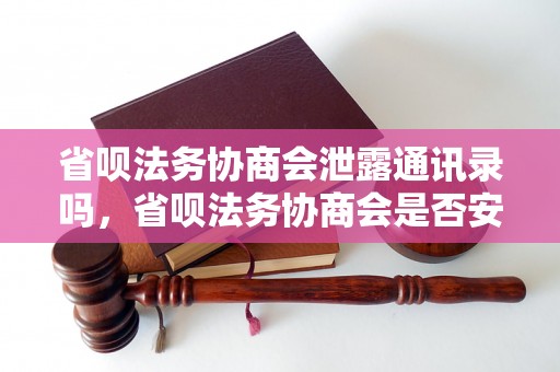 省呗法务协商会泄露通讯录吗，省呗法务协商会是否安全可靠