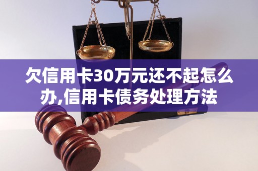 欠信用卡30万元还不起怎么办,信用卡债务处理方法