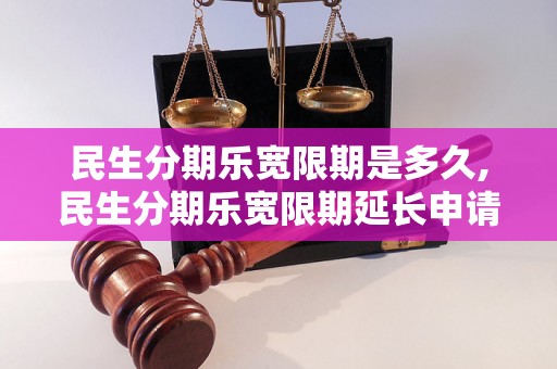 民生分期乐宽限期是多久,民生分期乐宽限期延长申请方法