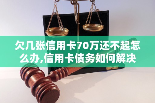 欠几张信用卡70万还不起怎么办,信用卡债务如何解决