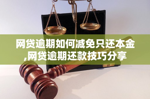 网贷逾期如何减免只还本金,网贷逾期还款技巧分享