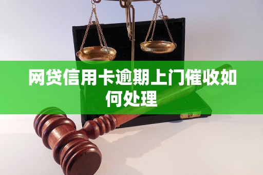 网贷信用卡逾期上门催收如何处理