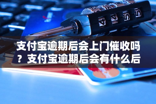 支付宝逾期后会上门催收吗？支付宝逾期后会有什么后果？