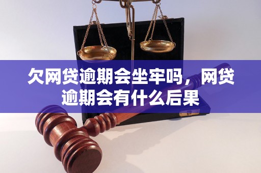 欠网贷逾期会坐牢吗，网贷逾期会有什么后果