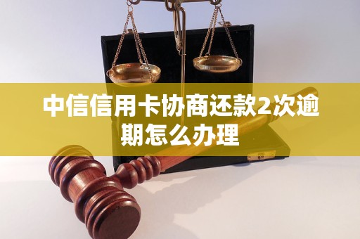 中信信用卡协商还款2次逾期怎么办理