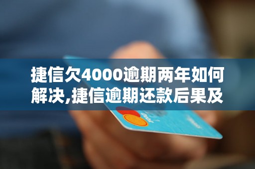 捷信欠4000逾期两年如何解决,捷信逾期还款后果及处理方法