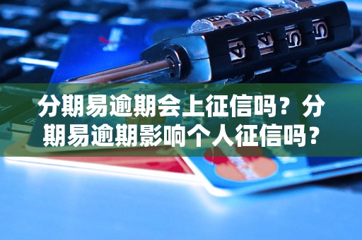 分期易逾期会上征信吗？分期易逾期影响个人征信吗？