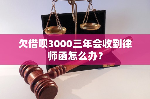 欠借呗3000三年会收到律师函怎么办？