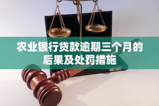 农业银行贷款逾期三个月的后果及处罚措施