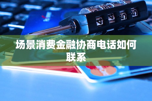 场景消费金融协商电话如何联系