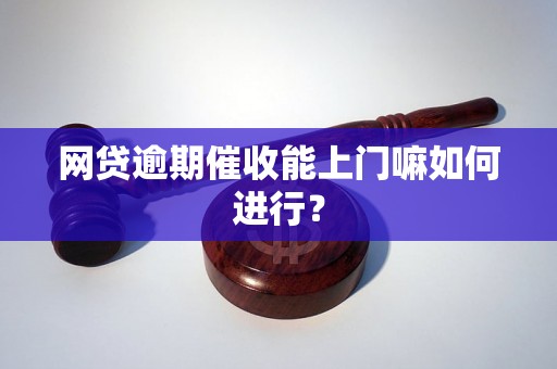 网贷逾期催收能上门嘛如何进行？