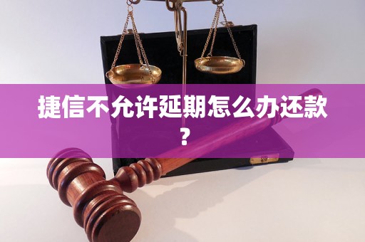 捷信不允许延期怎么办还款？