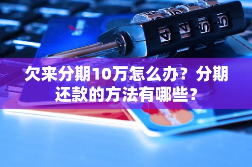 欠来分期10万怎么办？分期还款的方法有哪些？