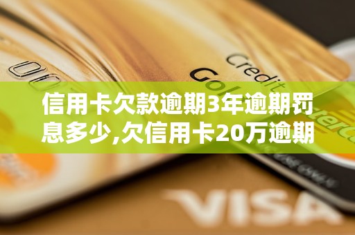 信用卡欠款逾期3年逾期罚息多少,欠信用卡20万逾期3年的后果