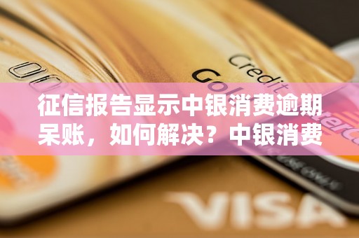 征信报告显示中银消费逾期呆账，如何解决？中银消费逾期呆账如何处理？