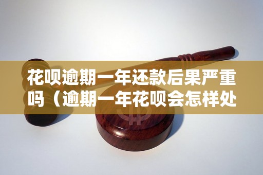 花呗逾期一年还款后果严重吗（逾期一年花呗会怎样处理）