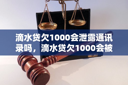 滴水贷欠1000会泄露通讯录吗，滴水贷欠1000会被逼还吗