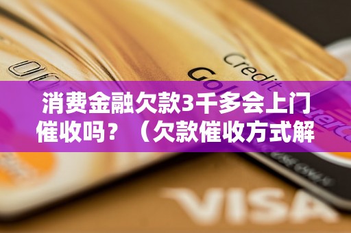 消费金融欠款3千多会上门催收吗？（欠款催收方式解析）