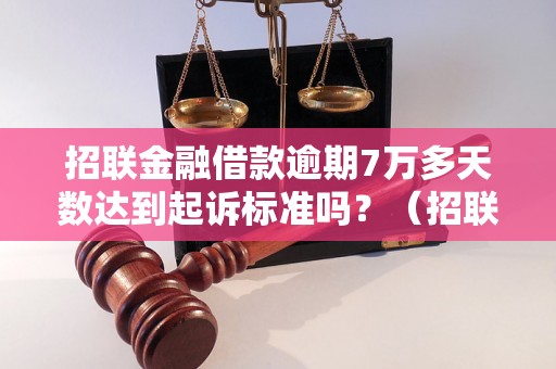 招联金融借款逾期7万多天数达到起诉标准吗？（招联金融起诉时间分析）