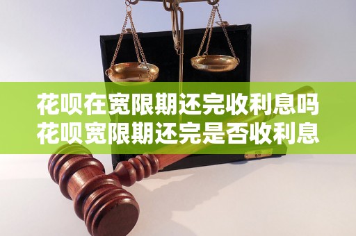 花呗在宽限期还完收利息吗花呗宽限期还完是否收利息