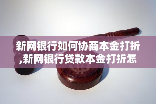 新网银行如何协商本金打折,新网银行贷款本金打折怎么操作