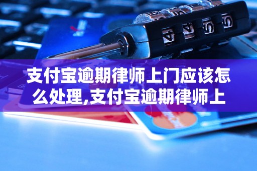 支付宝逾期律师上门应该怎么处理,支付宝逾期律师上门解决方法