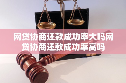 网贷协商还款成功率大吗网贷协商还款成功率高吗