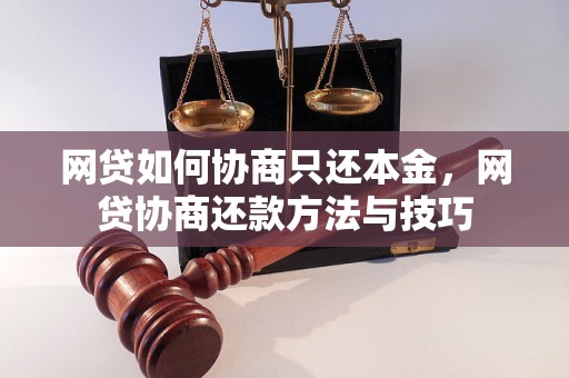 网贷如何协商只还本金，网贷协商还款方法与技巧