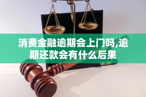 消费金融逾期会上门吗,逾期还款会有什么后果