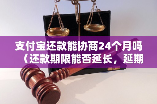 支付宝还款能协商24个月吗（还款期限能否延长，延期还款要注意什么）