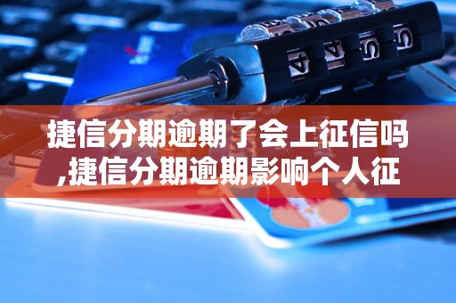 捷信分期逾期了会上征信吗,捷信分期逾期影响个人征信吗