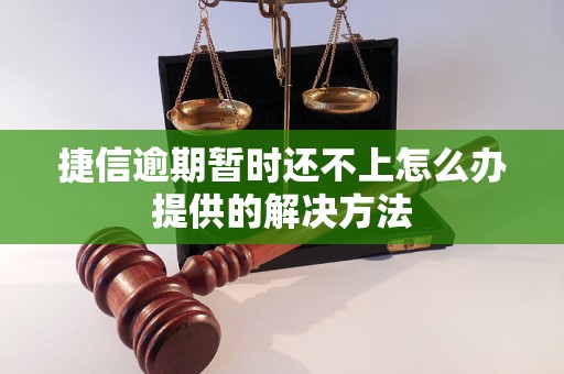 捷信逾期暂时还不上怎么办提供的解决方法